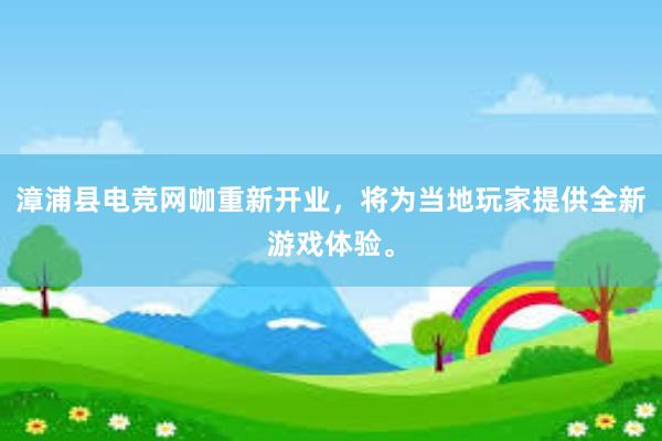 漳浦县电竞网咖重新开业，将为当地玩家提供全新游戏体验。